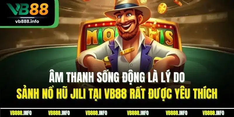 Nổ Hũ Jili - Sảnh Cược Slot Game Online Đỉnh Nhất Tại VB88 3 Âm thanh sống động là lý do sảnh nổ hũ Jili tại VB88 rất được yêu thích