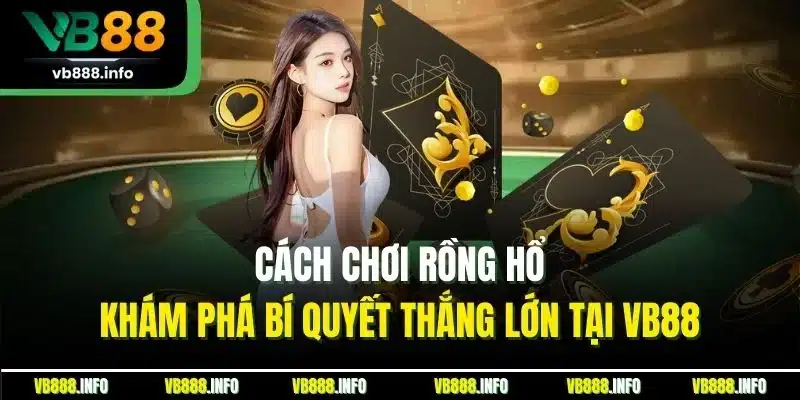 Cách Chơi Rồng Hổ | Khám Phá Bí Quyết Thắng Lớn Tại VB88