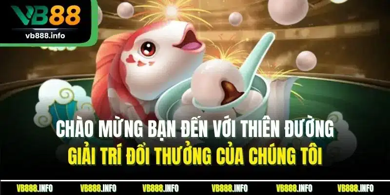 Chào mừng bạn đến với thiên đường giải trí đổi thưởng của chúng tôi