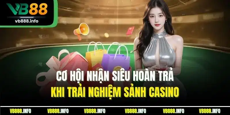 Cơ hội nhận siêu hoàn trả khi trải nghiệm sảnh casino