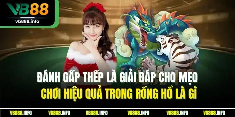 Rồng Hổ Là Gì? Hướng Dẫn Luật Cược Chuẩn Nhất Cho Người Mới 4 Đánh gấp thếp là giải đáp cho mẹo chơi hiệu quả trong rồng hổ là gì
