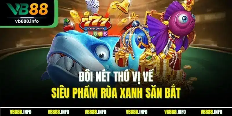 Bắn Cá Rùa Xanh Online| Siêu Phẩm Đại Dương Thú Vị Tại VB88 2 Đôi nét thú vị về siêu phẩm rùa xanh săn bắt