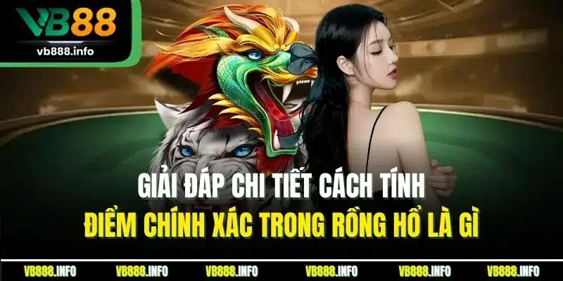 Rồng Hổ Là Gì? Hướng Dẫn Luật Cược Chuẩn Nhất Cho Người Mới 3 Giải đáp chi tiết cách tính điểm chính xác trong rồng hổ là gì
