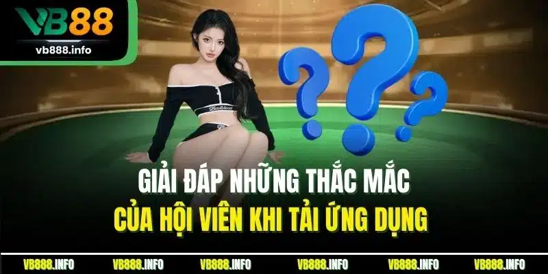 Tải App VB88 | Trải Nghiệm Game Đỉnh Cao & Tiện Ích 4 Giải đáp những thắc mắc của hội viên khi tải ứng dụng