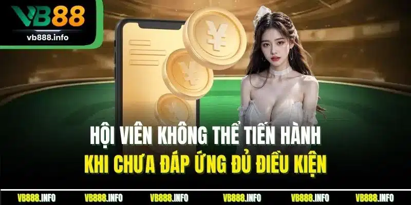 Rút Tiền VB88 - Rút Tiền Nhanh Chóng, Đảm Bảo An Toàn 3 Hội viên không thể tiến hành khi chưa đáp ứng đủ điều kiện