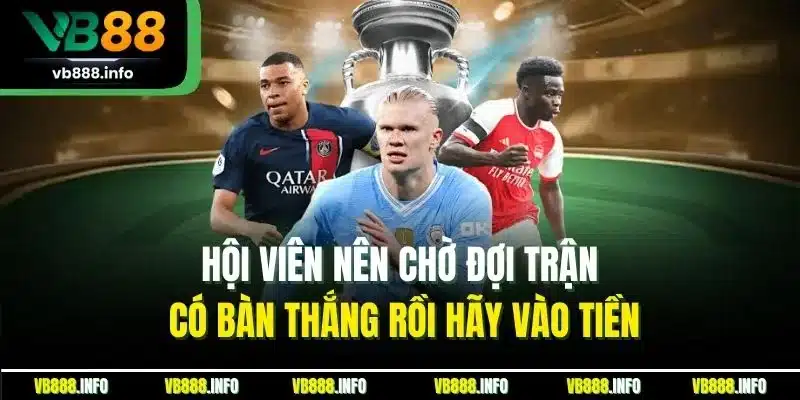 Hội viên nên chờ đợi trận có bàn thắng rồi hãy vào tiền