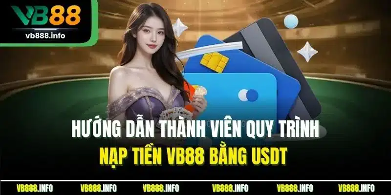 Nạp Tiền VB88 - Hướng Quá Trình Tăng Vốn Chuẩn Nhất 2025 2 Hướng dẫn thành viên quy trình nạp tiền VB88 bằng USDT