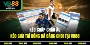 Kèo Chấp Châu Âu | Kèo Giải Trí Bóng Đá Đáng Chơi Tại VB88