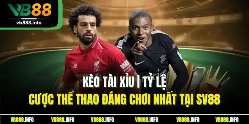 Kèo Tài Xỉu | Tỷ Lệ Cược Thể Thao Đáng Chơi Nhất Tại Sv88