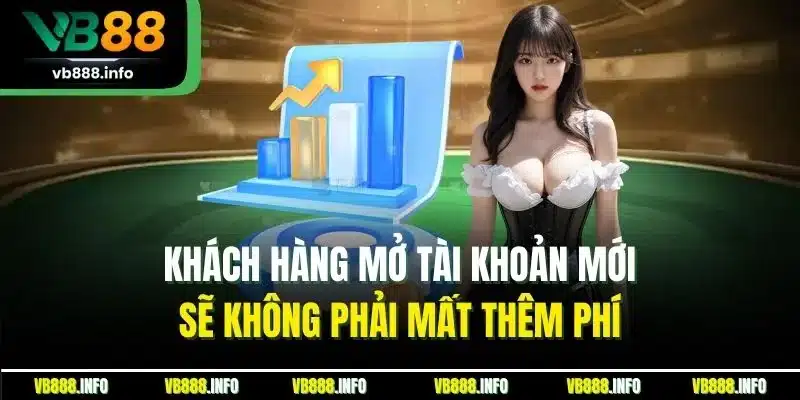 Đăng Ký VB88 | Quy Trình Mở Tài Khoản Hội Viên Mới 2025 4 Khách hàng mở tài khoản mới sẽ không phải mất thêm phí
