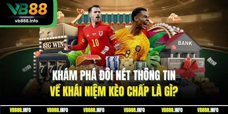 Khám phá đôi nét thông tin về khái niệm kèo chấp là gì?