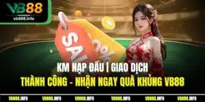 KM Nạp Đầu | Giao Dịch Thành Công - Nhận Ngay Quà Khủng VB88