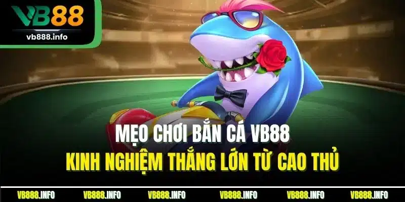 Mẹo Chơi Bắn Cá VB88 - Kinh Nghiệm Thắng Lớn Từ Cao Thủ