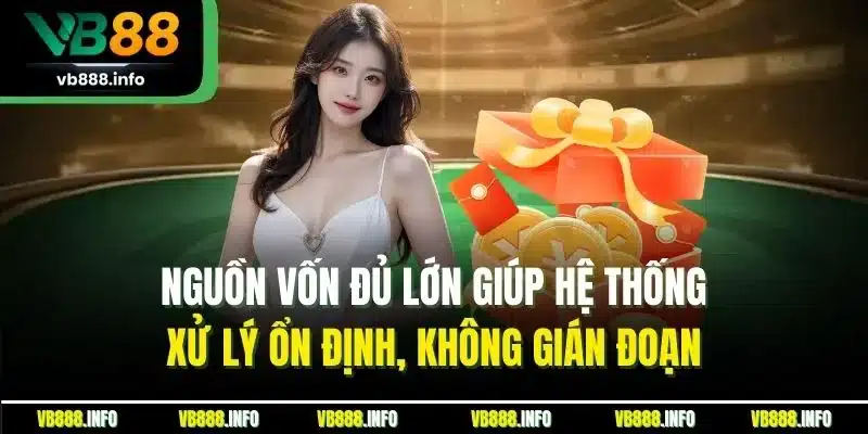 Giấy Phép Hoạt Động VB88 - Chứng Nhận Sân Chơi Uy Tín 2 Nguồn vốn đủ lớn giúp hệ thống xử lý ổn định, không gián đoạn
