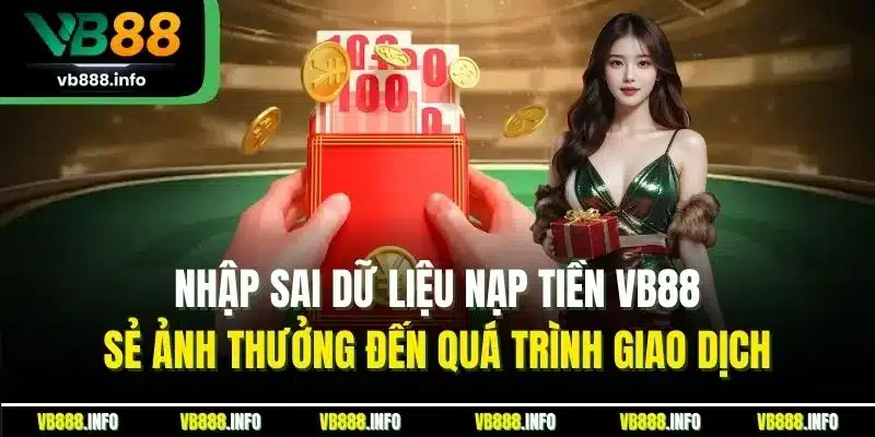 Nạp Tiền VB88 - Hướng Quá Trình Tăng Vốn Chuẩn Nhất 2025 3 Nhập sai dữ liệu nạp tiền VB88 sẻ ảnh thưởng đến quá trình giao dịch