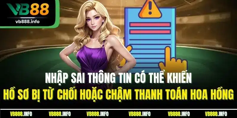 Đăng Ký Đại Lý | Cơ Hội Kinh Doanh Không Cần Vốn Tại VB88 4 Nhập sai thông tin có thể khiến hồ sơ bị từ chối hoặc chậm thanh toán hoa hồng