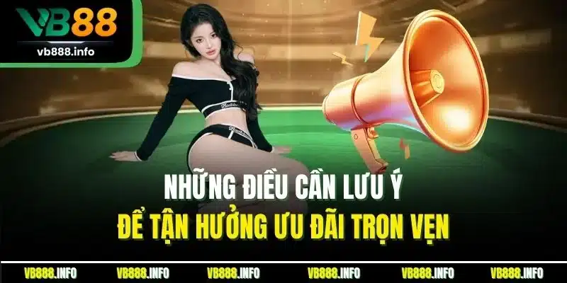 Những điều cần lưu ý để tận hưởng ưu đãi trọn vẹn