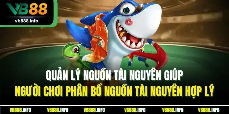 Mẹo Chơi Bắn Cá VB88 - Kinh Nghiệm Thắng Lớn Từ Cao Thủ 2 Quản lý nguồn tài nguyên giúp người chơi phân bổ nguồn tài nguyên hợp lý