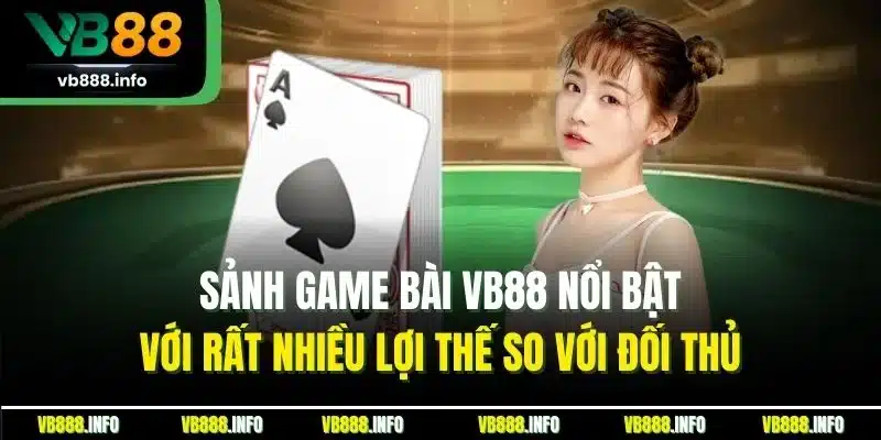 Sảnh game bài VB88 nổi bật với rất nhiều lợi thế so với đối thủ
