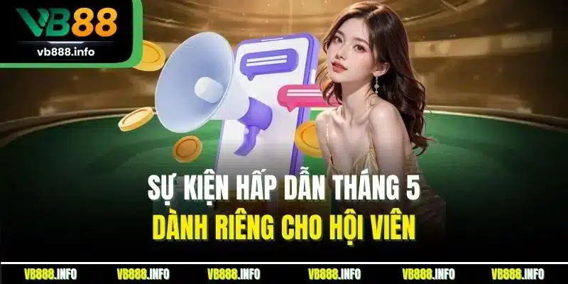 Sự kiện hấp dẫn tháng 5 dành riêng cho hội viên