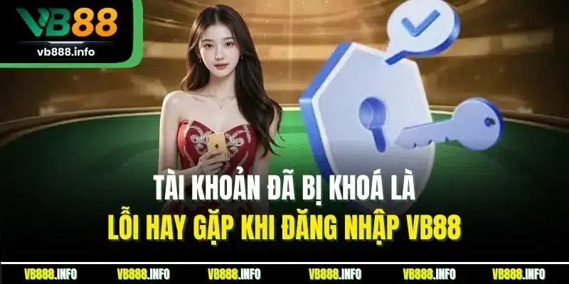 Đăng Nhập VB88| Cập Nhật Thao Tác Thực Hiện Chuẩn Nhất 2025 2 Tài khoản đã bị khoá là lỗi hay gặp khi đăng nhập VB88