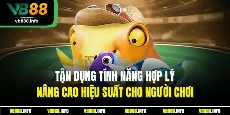 Mẹo Chơi Bắn Cá VB88 - Kinh Nghiệm Thắng Lớn Từ Cao Thủ 5 Tận dụng tính năng hợp lý nâng cao hiệu suất cho người chơi