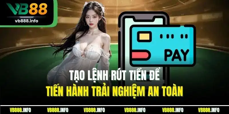 Rút Tiền VB88 - Rút Tiền Nhanh Chóng, Đảm Bảo An Toàn 2 Tạo lệnh rút tiền để tiến hành trải nghiệm an toàn
