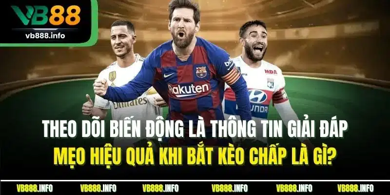 Theo dõi biến động là thông tin giải đáp mẹo hiệu quả khi bắt kèo chấp là gì?