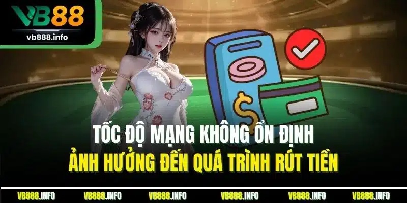 Rút Tiền VB88 - Rút Tiền Nhanh Chóng, Đảm Bảo An Toàn 4 Tốc độ mạng không ổn định ảnh hưởng đến quá trình rút tiền