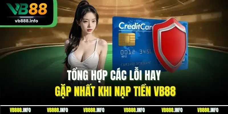 Nạp Tiền VB88 - Hướng Quá Trình Tăng Vốn Chuẩn Nhất 2025 4 Tổng hợp các lỗi hay gặp nhất khi nạp tiền VB88