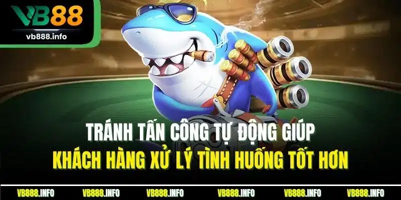 Mẹo Chơi Bắn Cá VB88 - Kinh Nghiệm Thắng Lớn Từ Cao Thủ 4 Tránh tấn công tự động giúp khách hàng xử lý tình huống tốt hơn