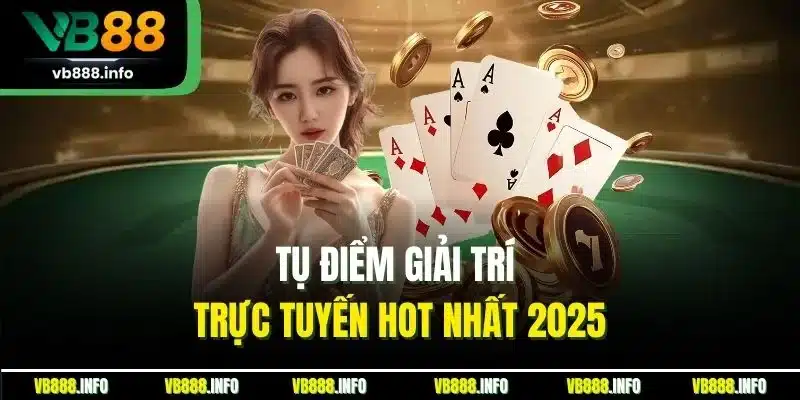 Tụ điểm giải trí trực tuyến hot nhất 2025